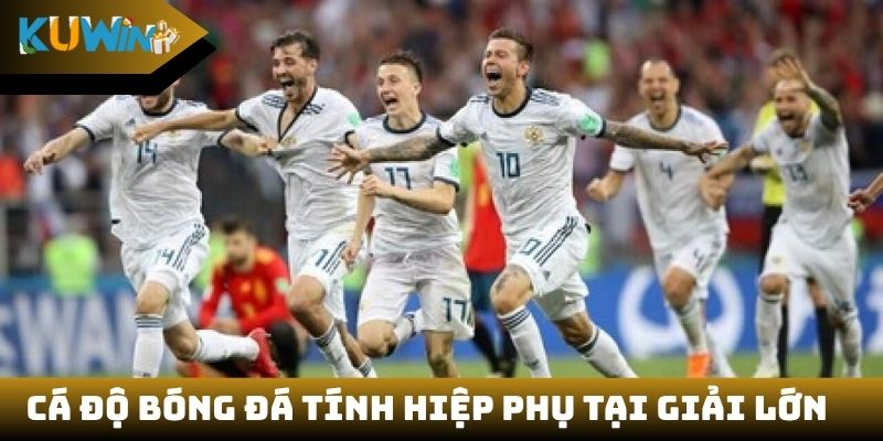 Chơi cá độ bóng đá có tính hiệp phụ tại các giải lớn